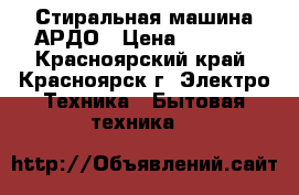 Стиральная машина АРДО › Цена ­ 8 000 - Красноярский край, Красноярск г. Электро-Техника » Бытовая техника   